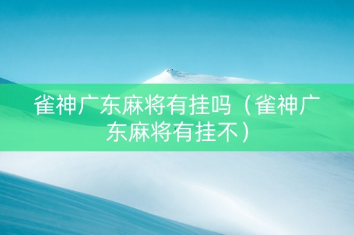 雀神广东麻将有挂吗（雀神广东麻将有挂不）