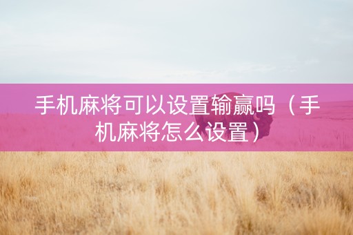 手机麻将可以设置输赢吗（手机麻将怎么设置）