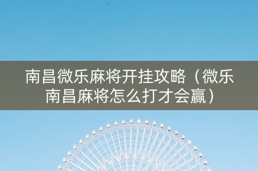 南昌微乐麻将开挂攻略（微乐南昌麻将怎么打才会赢）