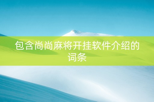 包含尚尚麻将开挂软件介绍的词条