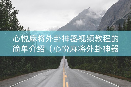 心悦麻将外卦神器视频教程的简单介绍（心悦麻将外卦神器下载安装苹果）