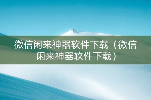 微信闲来神器软件下载（微信闲来神器软件下载）