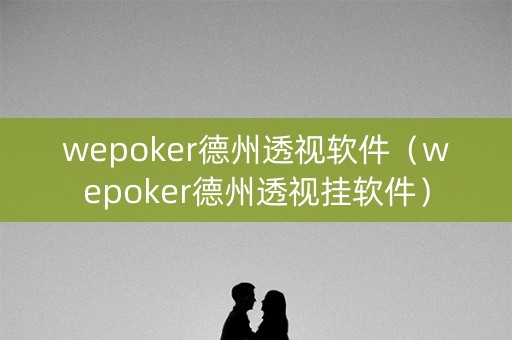 wepoker德州透视软件（wepoker德州透视挂软件）