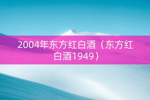 2004年东方红白酒（东方红白酒1949）