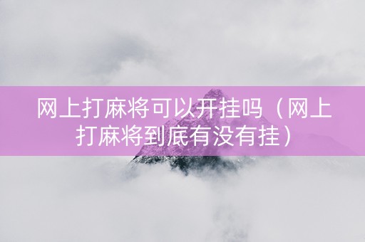 网上打麻将可以开挂吗（网上打麻将到底有没有挂）