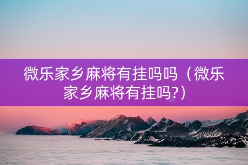 微乐家乡麻将有挂吗吗（微乐家乡麻将有挂吗?）