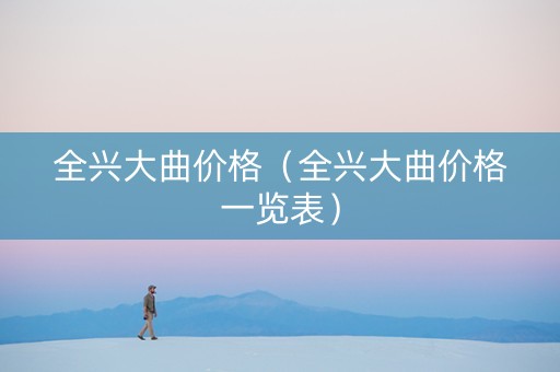 全兴大曲价格（全兴大曲价格一览表）