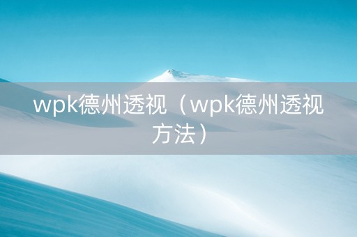 wpk德州透视（wpk德州透视方法）