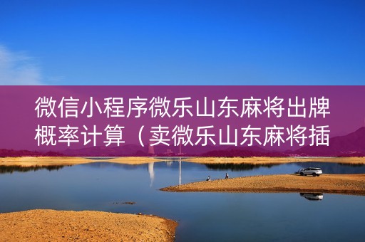 微信小程序微乐山东麻将出牌概率计算（卖微乐山东麻将插件真假）