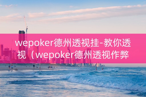 wepoker德州透视挂-教你透视（wepoker德州透视作弊）