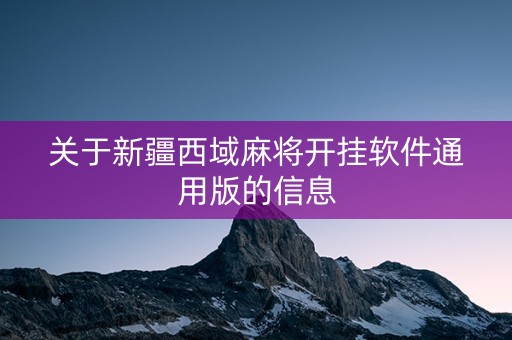 关于新疆西域麻将开挂软件通用版的信息