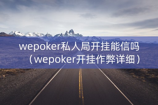 wepoker私人局开挂能信吗（wepoker开挂作弊详细）