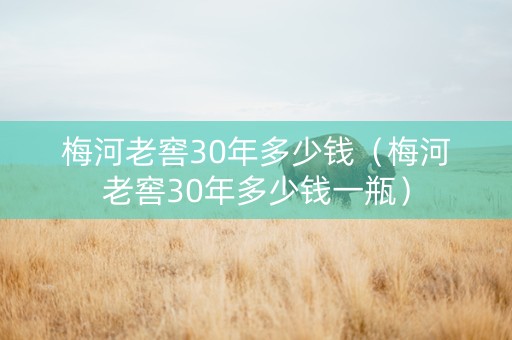 梅河老窖30年多少钱（梅河老窖30年多少钱一瓶）