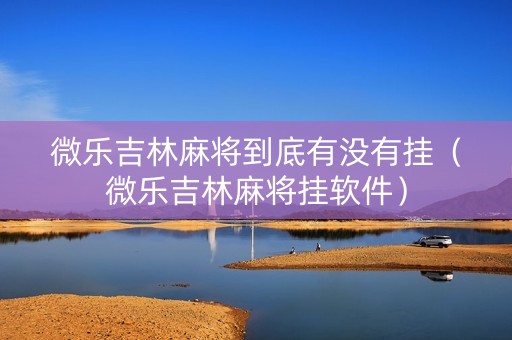 微乐吉林麻将到底有没有挂（微乐吉林麻将挂软件）