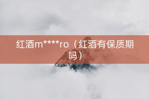 红酒m****ro（红酒有保质期吗）