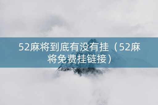 52麻将到底有没有挂（52麻将免费挂链接）