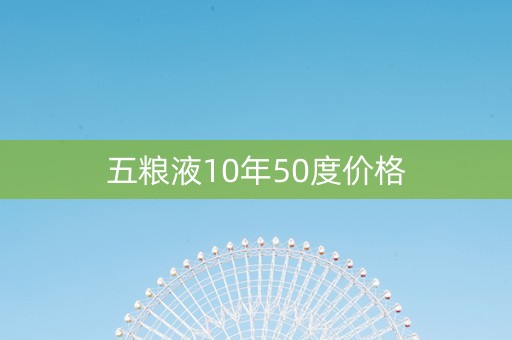 五粮液10年50度价格