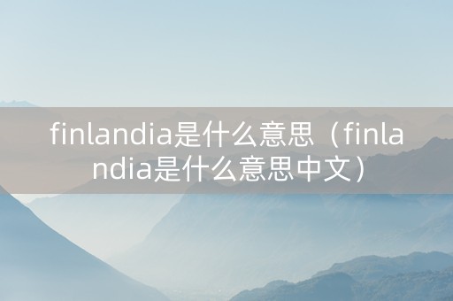 finlandia是什么意思（finlandia是什么意思中文）