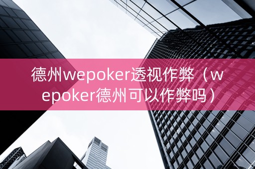 德州wepoker透视作弊（wepoker德州可以作弊吗）