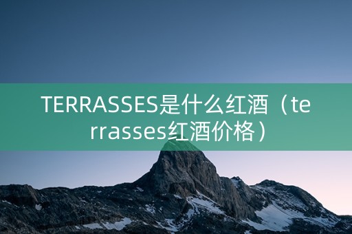 TERRASSES是什么红酒（terrasses红酒价格）