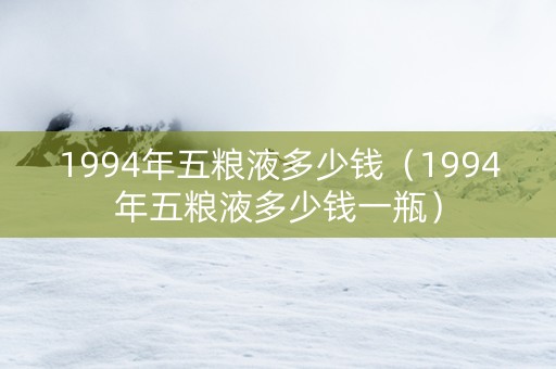 1994年五粮液多少钱（1994年五粮液多少钱一瓶）