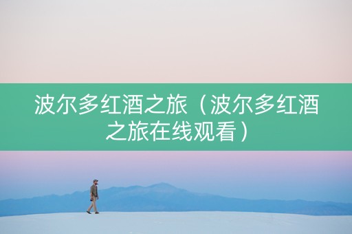 波尔多红酒之旅（波尔多红酒之旅在线观看）