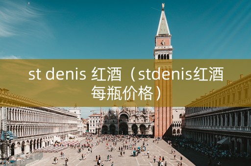 st denis 红酒（stdenis红酒每瓶价格）