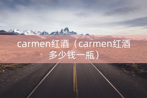 carmen红酒（carmen红酒多少钱一瓶）