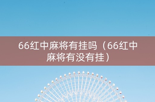 66红中麻将有挂吗（66红中麻将有没有挂）