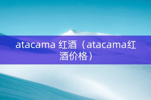 atacama 红酒（atacama红酒价格）