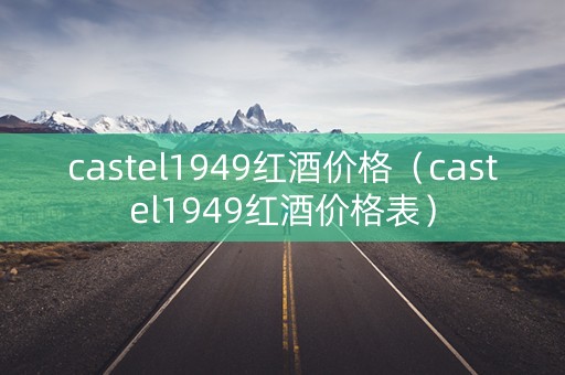 castel1949红酒价格（castel1949红酒价格表）