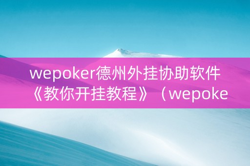 wepoker德州外挂协助软件《教你开挂教程》（wepoker德州是不是有挂）