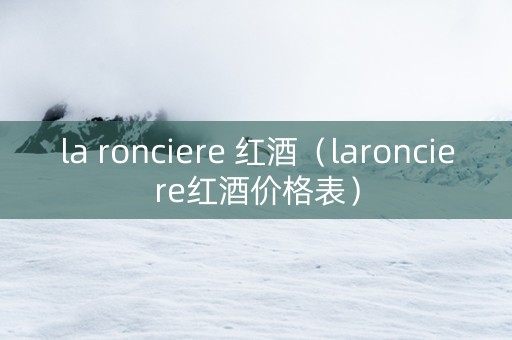 la ronciere 红酒（laronciere红酒价格表）