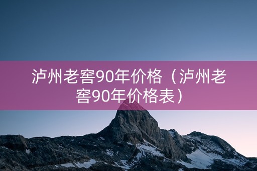 泸州老窖90年价格（泸州老窖90年价格表）