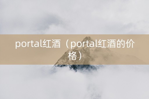 portal红酒（portal红酒的价格）