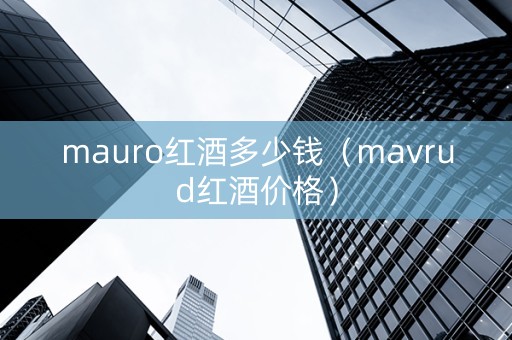 mauro红酒多少钱（mavrud红酒价格）