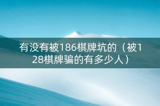 有没有被186棋牌坑的（被128棋牌骗的有多少人）