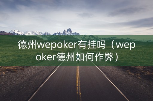 德州wepoker有挂吗（wepoker德州如何作弊）