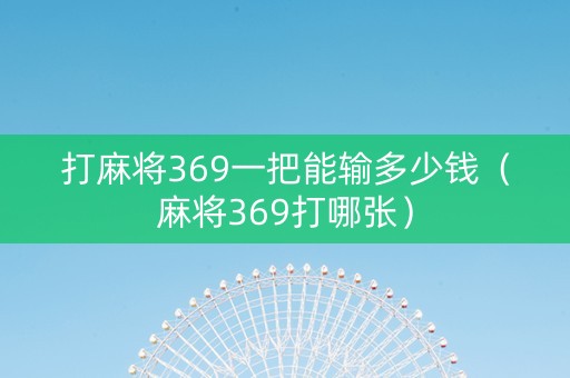 打麻将369一把能输多少钱（麻将369打哪张）