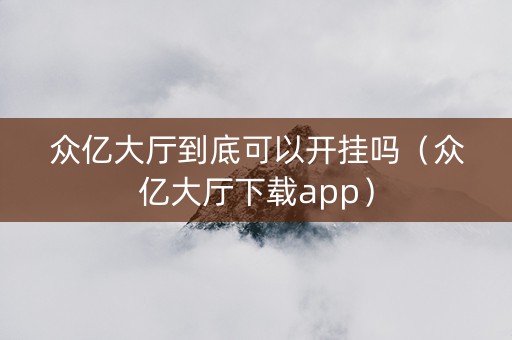 众亿大厅到底可以开挂吗（众亿大厅下载app）