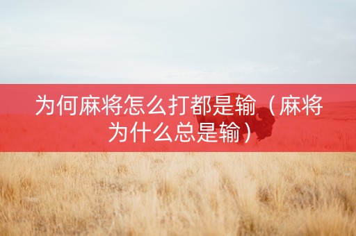 为何麻将怎么打都是输（麻将为什么总是输）