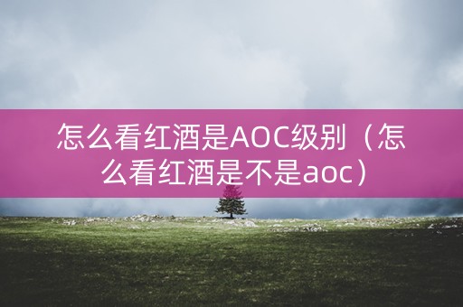 怎么看红酒是AOC级别（怎么看红酒是不是aoc）