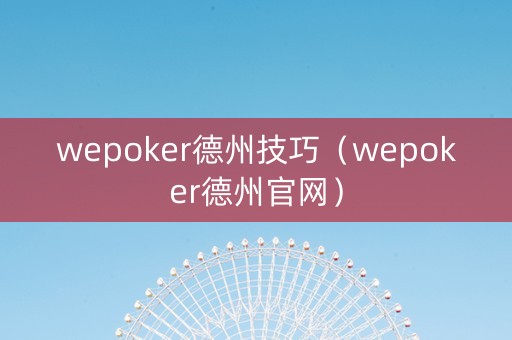 wepoker德州技巧（wepoker德州官网）