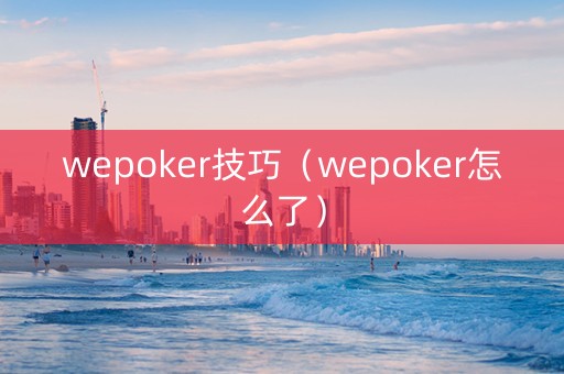 wepoker技巧（wepoker怎么了）