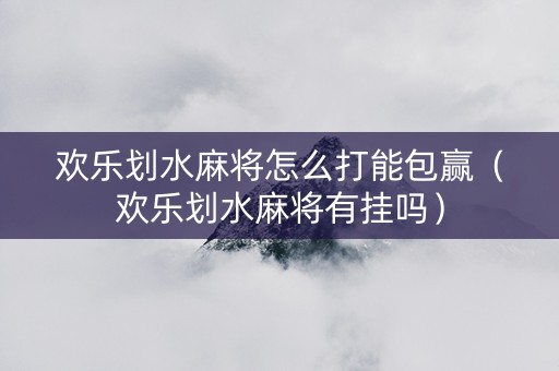 欢乐划水麻将怎么打能包赢（欢乐划水麻将有挂吗）