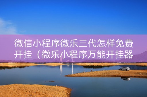 微信小程序微乐三代怎样免费开挂（微乐小程序万能开挂器免费）