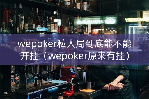 wepoker私人局到底能不能开挂（wepoker原来有挂）