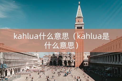 kahlua什么意思（kahlua是什么意思）