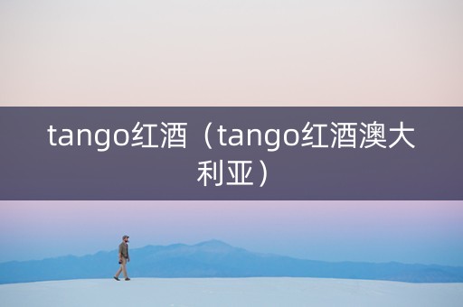 tango红酒（tango红酒澳大利亚）