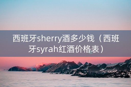 西班牙sherry酒多少钱（西班牙syrah红酒价格表）